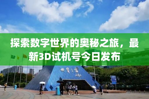 探索数字世界的奥秘之旅，最新3D试机号今日发布