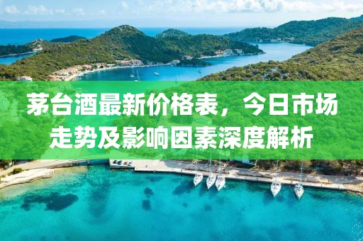 茅台酒最新价格表，今日市场走势及影响因素深度解析