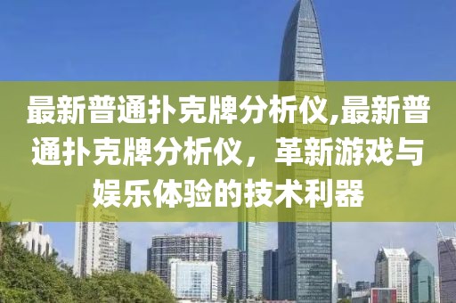 最新普通扑克牌分析仪,最新普通扑克牌分析仪，革新游戏与娱乐体验的技术利器