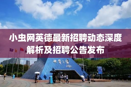 小虫网英德最新招聘动态深度解析及招聘公告发布