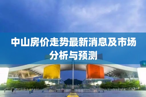 中山房价走势最新消息及市场分析与预测