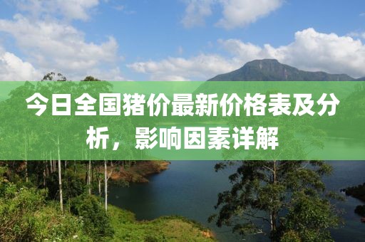 今日全国猪价最新价格表及分析，影响因素详解