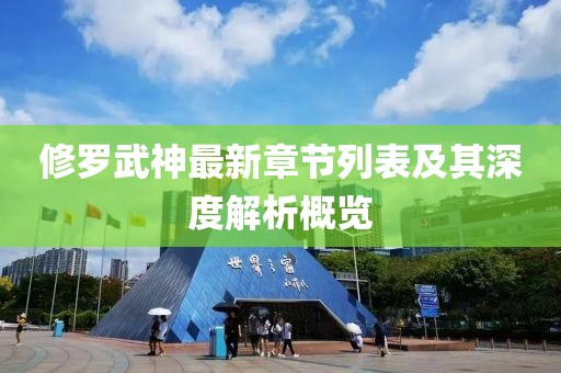 修罗武神最新章节列表及其深度解析概览