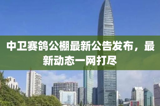 中卫赛鸽公棚最新公告发布，最新动态一网打尽