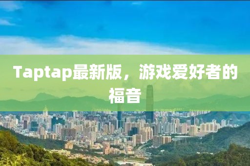 Taptap最新版，游戏爱好者的福音