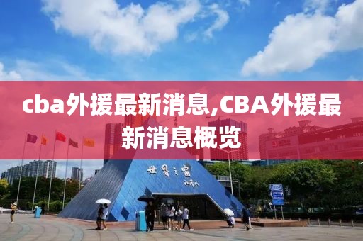 cba外援最新消息,CBA外援最新消息概览