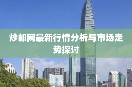 炒邮网最新行情分析与市场走势探讨