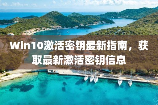 Win10激活密钥最新指南，获取最新激活密钥信息