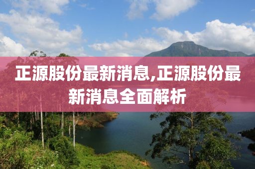 正源股份最新消息,正源股份最新消息全面解析