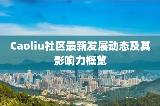 Caoliu社区最新发展动态及其影响力概览