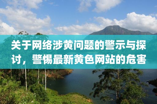 关于网络涉黄问题的警示与探讨，警惕最新黄色网站的危害