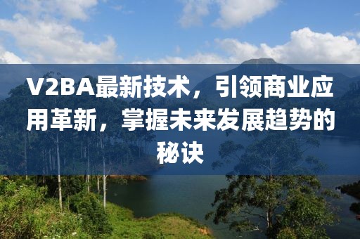 V2BA最新技术，引领商业应用革新，掌握未来发展趋势的秘诀