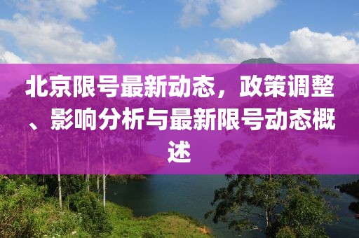 北京限号最新动态，政策调整、影响分析与最新限号动态概述