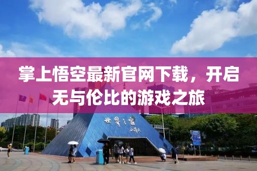 掌上悟空最新官网下载，开启无与伦比的游戏之旅