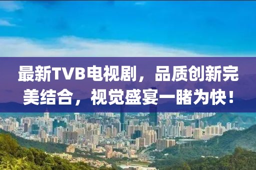 最新TVB电视剧，品质创新完美结合，视觉盛宴一睹为快！