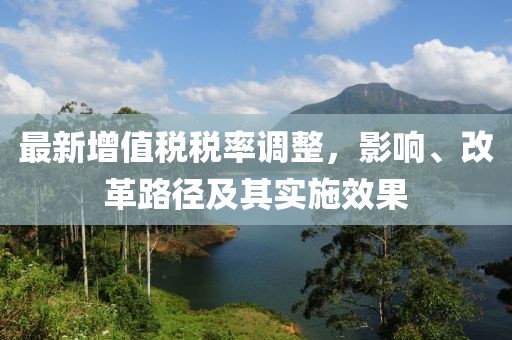 最新增值税税率调整，影响、改革路径及其实施效果