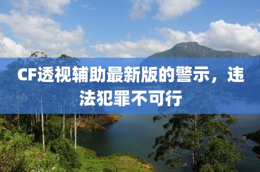 CF透视辅助最新版的警示，违法犯罪不可行