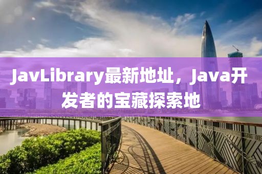 JavLibrary最新地址，Java开发者的宝藏探索地