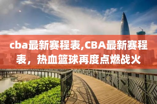 cba最新赛程表,CBA最新赛程表，热血篮球再度点燃战火