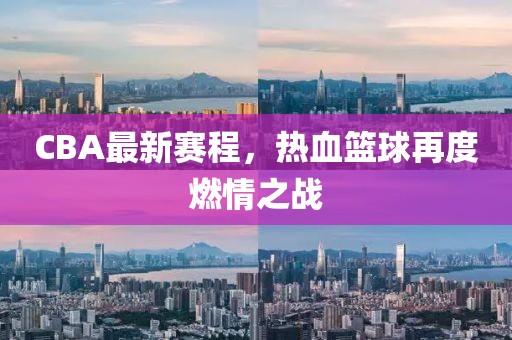 CBA最新赛程，热血篮球再度燃情之战