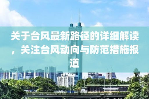 关于台风最新路径的详细解读，关注台风动向与防范措施报道