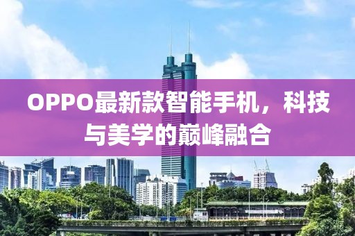 OPPO最新款智能手机，科技与美学的巅峰融合