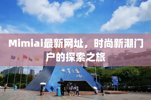 Mimiai最新网址，时尚新潮门户的探索之旅