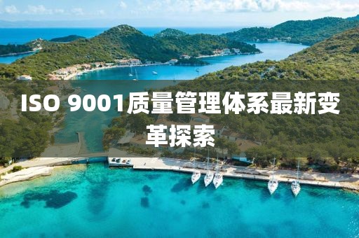 ISO 9001质量管理体系最新变革探索