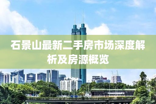 石景山最新二手房市场深度解析及房源概览